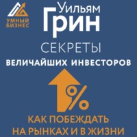 Уильям Грин. Секреты величайших инвесторов мира. Как побеждать на рынках и в жизни