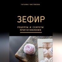 Татьяна Чистякова. Зефир. Рецепты и секреты приготовления