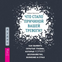 . Что стало причиной вашей тревоги? Как выявить скрытые травмы, которые кормят беспокойство, волнение и страх