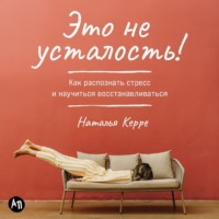 . Это не усталость! Как распознать стресс и научиться восстанавливаться