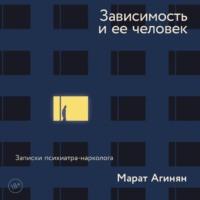 Марат Агинян. Зависимость и ее человек: записки психиатра-нарколога