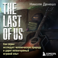 Николя Денешо. The Last of Us. Как серия исследует человеческую природу и дарит неповторимый игровой опыт