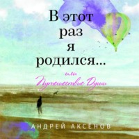Андрей Аксёнов. В этот раз я родился… или Путешествие Души. Часть первая