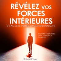 Robert Royer. R?v?lez vos forces int?rieures - 8 pas vers votre superpersonnalit? (Int?gral)