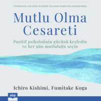 Ichiro Kishimi. Mutlu Olma Cesareti (kısaltılmamış)