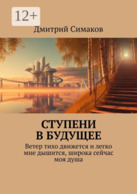 Ступени в будущее. Ветер тихо движется и легко мне дышится, широка сейчас моя душа