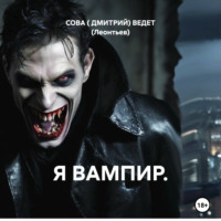 СОВА ( ДМИТРИЙ) РАССКАЗ (Анатольевич) ВЕДЕТ (Леонтьев). Я ВАМПИР.
