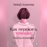Любовь Васильевна Кошелева. Как пережить климакс. Советы психолога