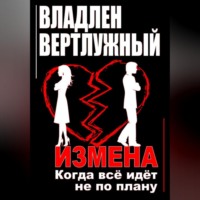 Владлен Александрович Вертлужный. Измена. Когда всё идёт не по плану