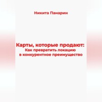 Никита Викторович Панарин. Карты, которые продают: Как превратить локацию в конкурентное преимущество