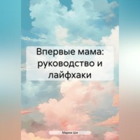 Мария Ши. Впервые мама: советы для мам от мамы