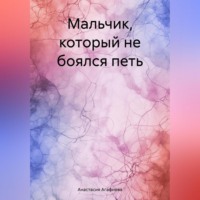 Анастасия Александровна Агафнова. Мальчик, который не боялся петь