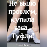 Тимофей Бахманн. Не было проблем, купила баба… Туфли!