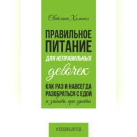 Светлана Хольная. Правильное питания для неправильных девочек. Как раз и навсегда разобраться с едой и забыть про диеты.