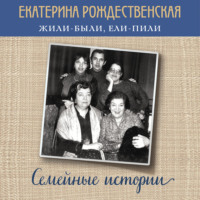 Екатерина Рождественская. Жили-были, ели-пили. Семейные истории