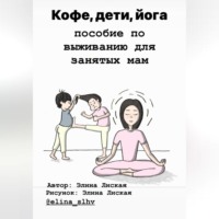 Элина Лиская. Кофе, дети, йога: пособие по выживанию для занятых мам