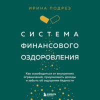 Ирина Подрез. Система финансового оздоровления. Как освободиться от внутренних ограничений, приумножить доходы и забыть об ощущении бедности