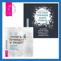 Дж. П Форсайт. Что стало причиной вашей тревоги? Как выявить скрытые травмы, которые кормят беспокойство, волнение и страх + Тревога приходит и уходит. 52 способа обрести душевное спокойствие
