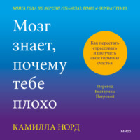 Камилла Норд. Мозг знает, почему тебе плохо. Как перестать стрессовать и получить свои гормоны счастья