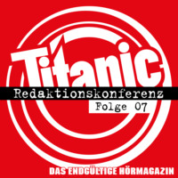Torsten Gaitzsch. TITANIC - Das endg?ltige H?rmagazin, Folge 7: Redaktionskonferenz