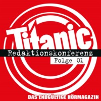 Torsten Gaitzsch. TITANIC - Das endg?ltige H?rmagazin, Folge 1: Redaktionskonferenz
