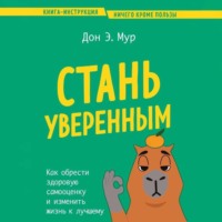 Дон Эндрю Мур. Стань уверенным. Как обрести здоровую самооценку и изменить жизнь к лучшему