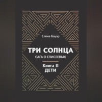 Елена Бауэр. Три солнца. Сага о Елисеевых. Книга II. Дети