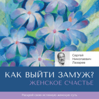 Сергей Николаевич Лазарев. Женское счастье. «Как выйти замуж?»