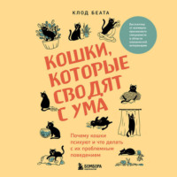 Клод Беата. Кошки, которые сводят с ума. Почему кошки психуют и что делать с их проблемным поведением