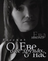Ева Инолпу. О Еве, о ее друзьях, о нас