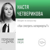 Настя Четверикова. Лекция «Как смотреть натюрморты?»