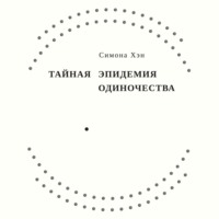Симона Хэн. Тайная эпидемия одиночества. В поисках утраченной близости