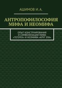 Антропофилософия мифа и неомифа. Опыт конструирования и символизации мифа «Тегерек» и неомифа «Круг Зла»