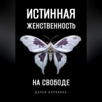. Истинная женственность на свободе. Освобождение от массовой лжи о женщинах и женском