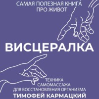 Тимофей Кармацкий. Висцералка. Техника самомассажа для восстановления организма. Самая полезная книга про живот