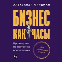 Александр Фридман. Бизнес как часы: Руководство по настройке операционки