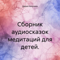 Дарья Никулина. Сборник аудиосказок медитаций для детей.