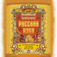 . Русская изба. Познавательные рассказы для детей