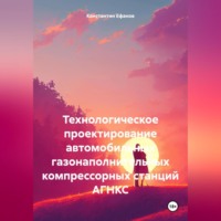 Константин Владимирович Ефанов. Технологическое проектирование автомобильных газонаполнительных компрессорных станций АГНКС