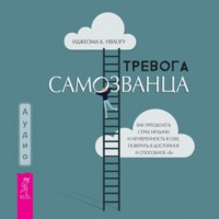 . Тревога самозванца. Как преодолеть страх неудачи и неуверенность в себе, поверить в достойное и способное «Я»