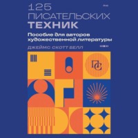 Джеймс Скотт Белл. 125 писательских техник. Пособие для авторов художественной литературы