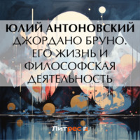 Ю. А. Антоновский. Джордано Бруно. Его жизнь и философская деятельность