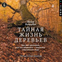 Петер Вольлебен. Тайная жизнь деревьев. Что они чувствуют, как они общаются – открытие сокровенного мира