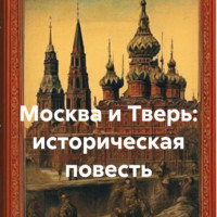 . Москва и Тверь: историческая повесть