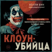 Холли Бин. Клоун-убийца. Маньяк Джон Гейси, вдохновивший Стивена Кинга на роман «Оно»