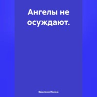Василенко Полина. Ангелы не осуждают.