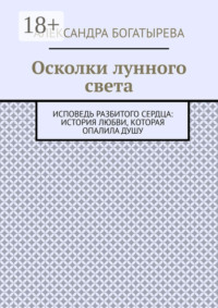 Осколки лунного света. Исповедь разбитого сердца: история любви, которая опалила душу