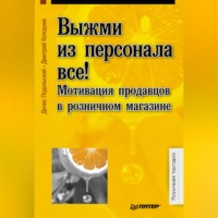 Денис Подольский. Выжми из персонала всё! Мотивация продавцов в розничном магазине