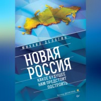 Михаил Делягин. Новая Россия. Какое будущее нам предстоит построить