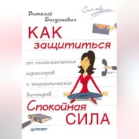 . Как защититься от психологических агрессоров и энергетических вампиров. Спокойная сила